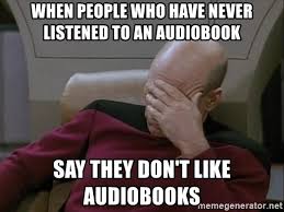 Facepalm Picard. When people who have never listened to an audiobook say they don't like audiobooks