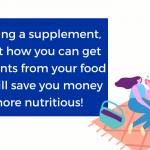 Before buying a supplement think about how you can get those nutrients from your food first. This will save you money and is more nutritious!