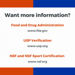 Want more information? Food and Drug Administration (FDA.gov) USP Verification (usp.org) and NSF and NSF Sport Certification (nsf.org)