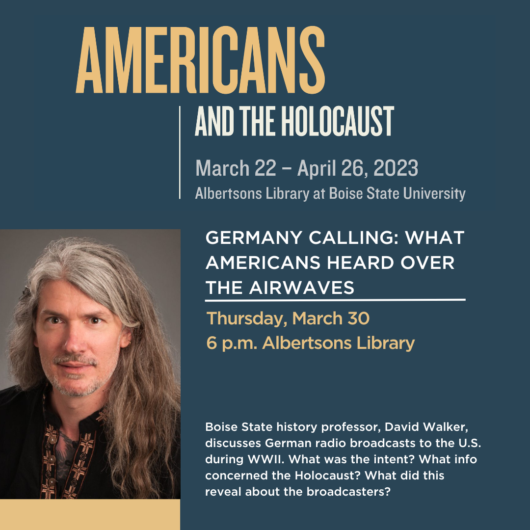  Germany Calling: What Americans heard over the airwaves. Boise State history professor, David Walker, discusses German radio broadcasts to the U.S. during WWII. What was the intent? What info concerned the Holocaust? What did this reveal about the broadcasters?