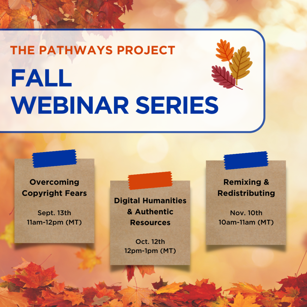 ? Overcoming Copyright Fears Sept 13th from 11am-12pm (MT) ? Digital Humanities & Authentic Resources Oct 12th from 12pm-1pm (MT) ? Remixing & Redistributing Nov 10th from 10am-11am (MT
